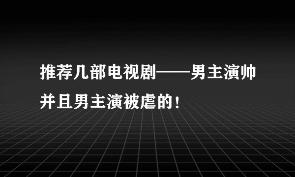 推荐几部电视剧——男主演帅并且男主演被虐的！