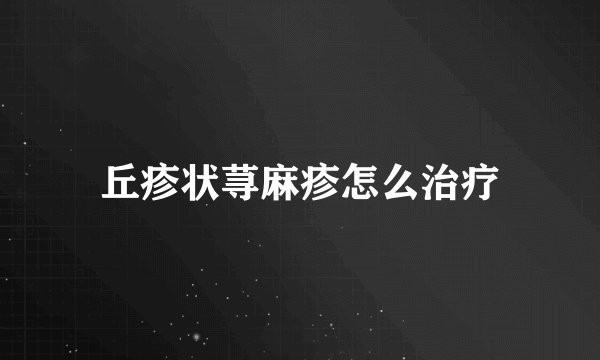 丘疹状荨麻疹怎么治疗