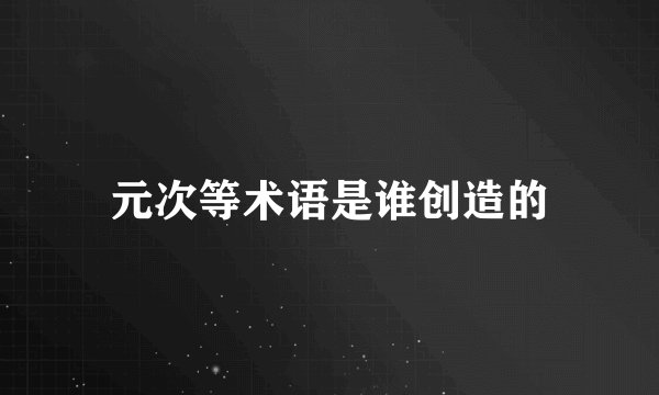 元次等术语是谁创造的