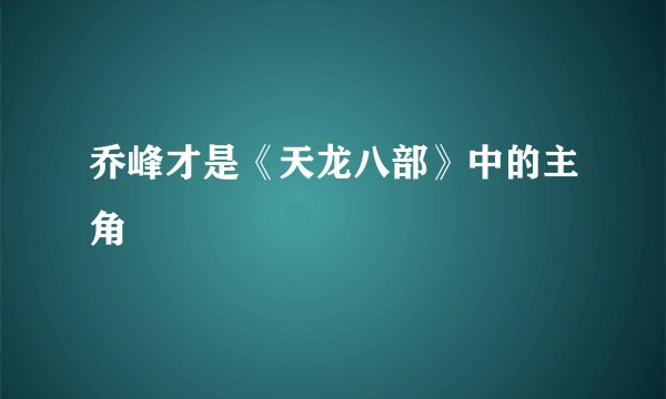 乔峰才是《天龙八部》中的主角