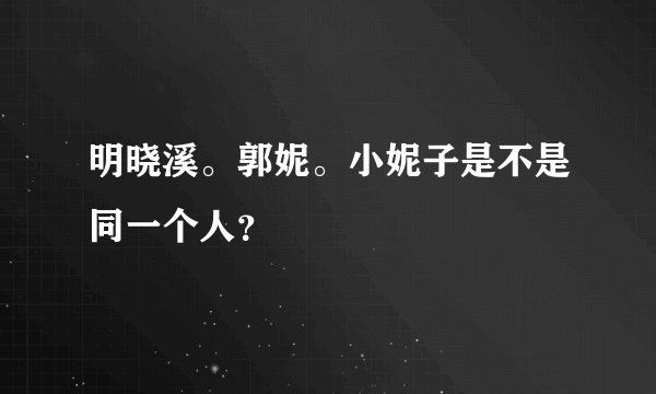 明晓溪。郭妮。小妮子是不是同一个人？