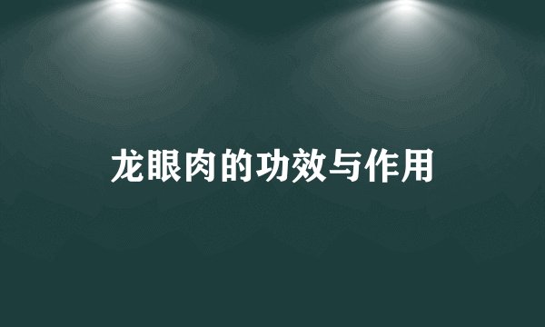 龙眼肉的功效与作用