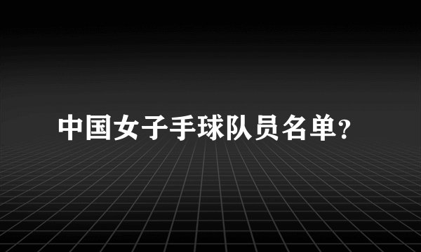 中国女子手球队员名单？