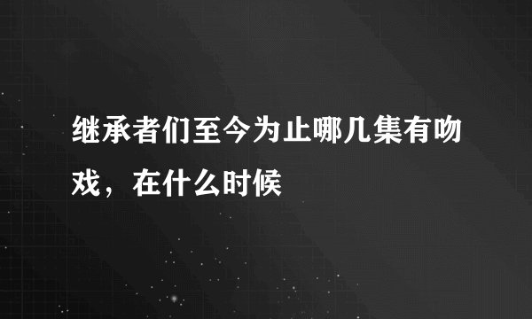 继承者们至今为止哪几集有吻戏，在什么时候