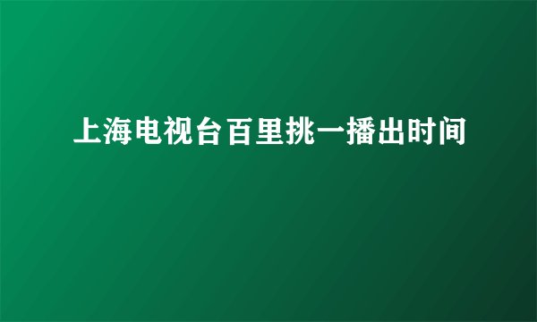 上海电视台百里挑一播出时间