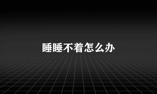 睡睡不着怎么办