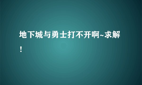 地下城与勇士打不开啊~求解！