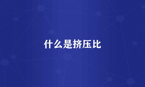 什么是挤压比
