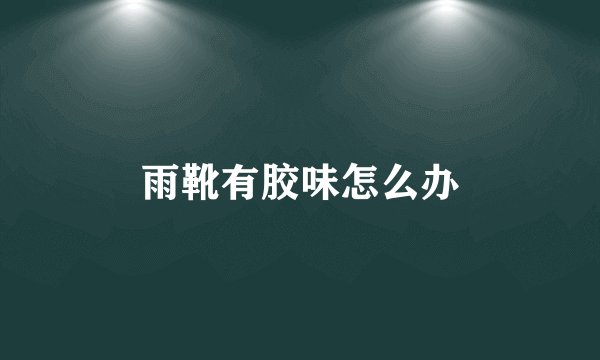 雨靴有胶味怎么办