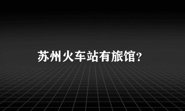 苏州火车站有旅馆？