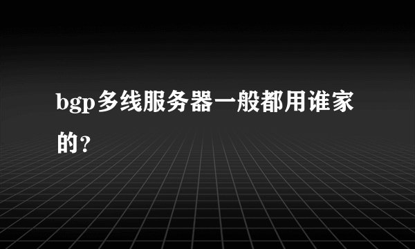bgp多线服务器一般都用谁家的？