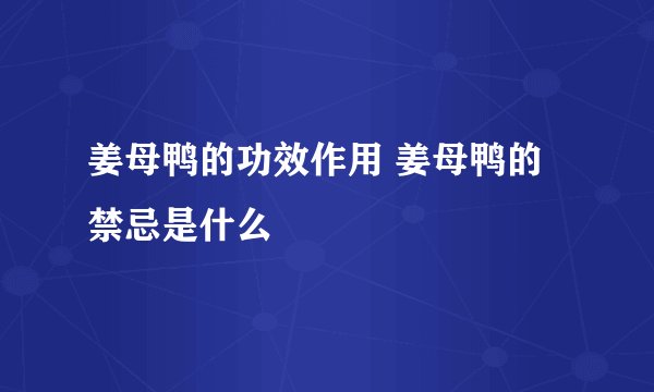 姜母鸭的功效作用 姜母鸭的禁忌是什么