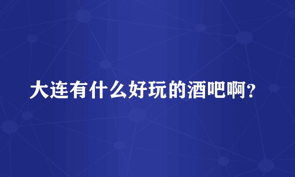 大连有什么好玩的酒吧啊?