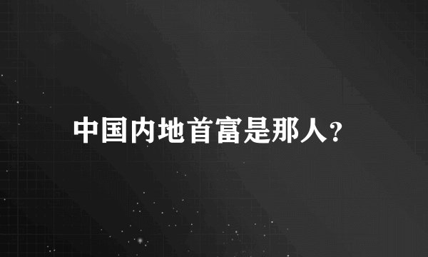 中国内地首富是那人？