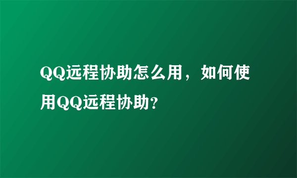 QQ远程协助怎么用，如何使用QQ远程协助？