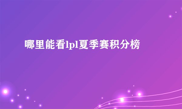 哪里能看lpl夏季赛积分榜