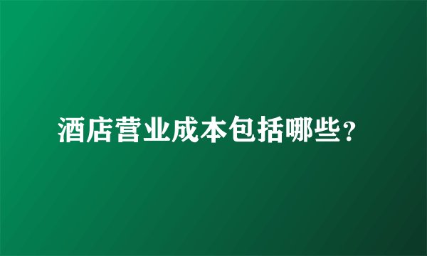 酒店营业成本包括哪些？