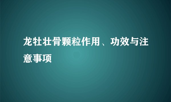 龙牡壮骨颗粒作用、功效与注意事项