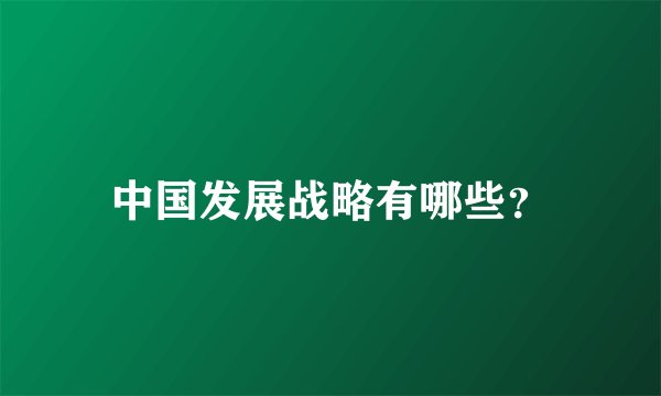 中国发展战略有哪些？