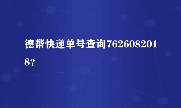 德帮快递单号查询7626082018?