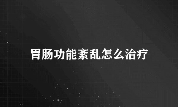 胃肠功能紊乱怎么治疗