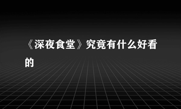 《深夜食堂》究竟有什么好看的
