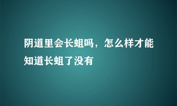 阴道里会长蛆吗，怎么样才能知道长蛆了没有
