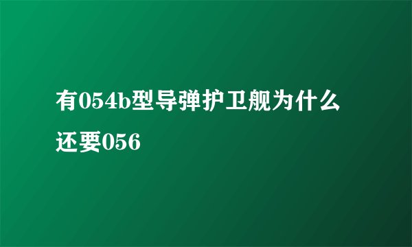 有054b型导弹护卫舰为什么还要056