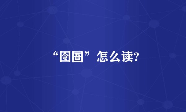 “囹圄”怎么读?