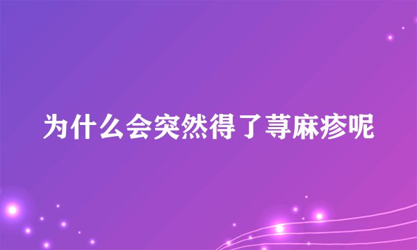 为什么会突然得了荨麻疹呢