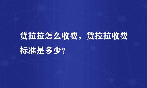 货拉拉怎么收费，货拉拉收费标准是多少？