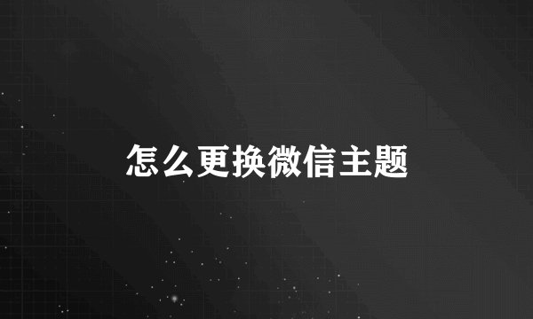 怎么更换微信主题