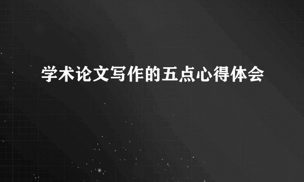 学术论文写作的五点心得体会