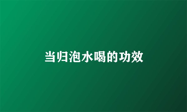 当归泡水喝的功效