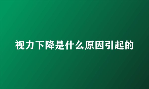 视力下降是什么原因引起的