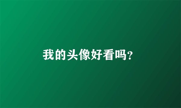 我的头像好看吗？