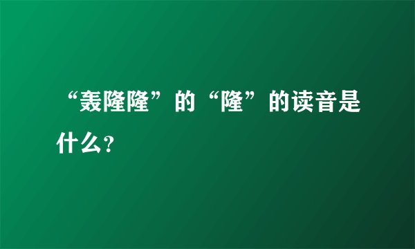“轰隆隆”的“隆”的读音是什么?