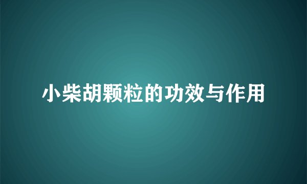 小柴胡颗粒的功效与作用