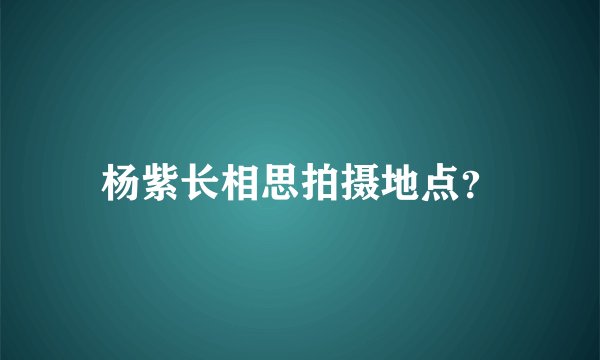 杨紫长相思拍摄地点？