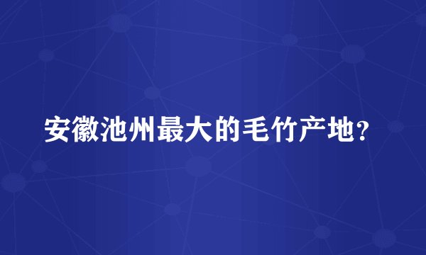 安徽池州最大的毛竹产地？