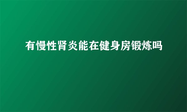 有慢性肾炎能在健身房锻炼吗
