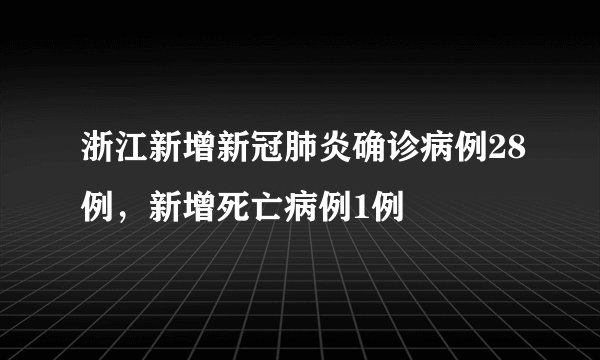 浙江新增新冠肺炎确诊病例28例，新增死亡病例1例