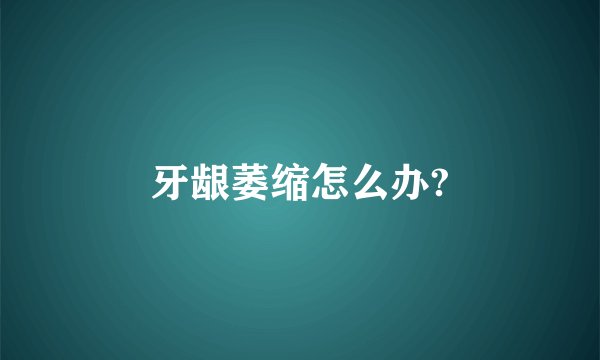 牙龈萎缩怎么办?