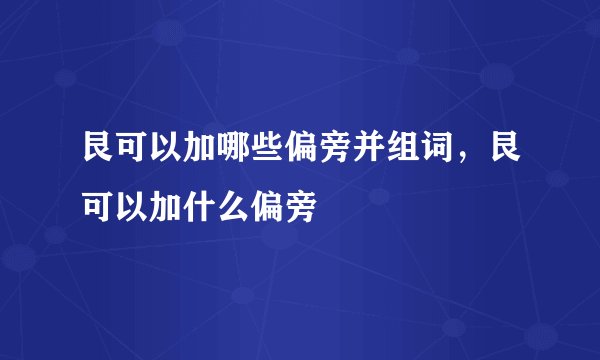 艮可以加哪些偏旁并组词，艮可以加什么偏旁