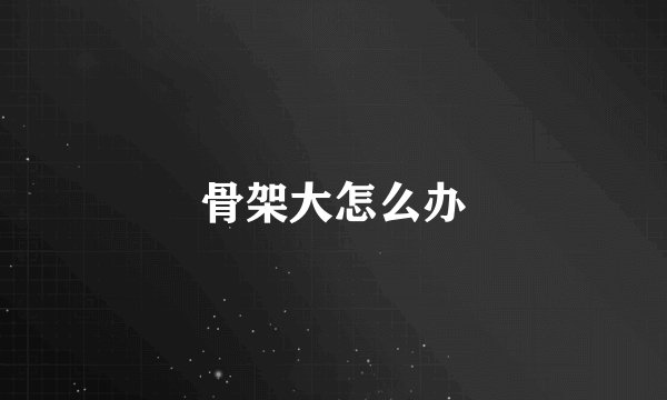 骨架大怎么办