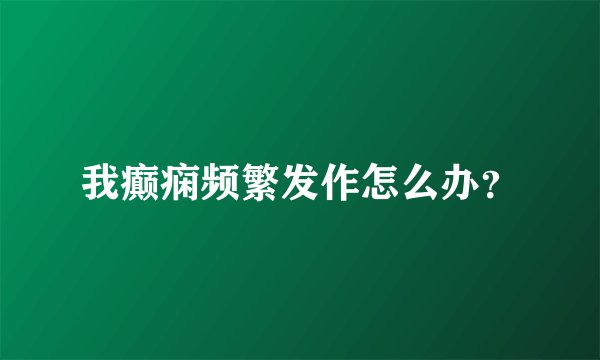 我癫痫频繁发作怎么办？