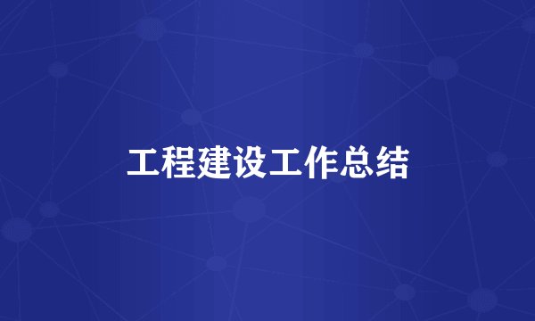 工程建设工作总结