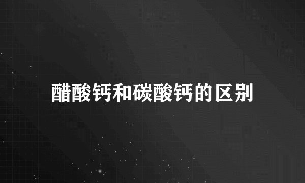 醋酸钙和碳酸钙的区别