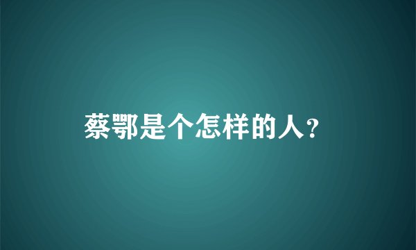 蔡鄂是个怎样的人？
