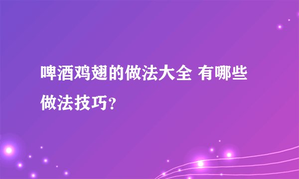 啤酒鸡翅的做法大全 有哪些做法技巧？
